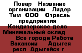 Повар › Название организации ­ Лидер Тим, ООО › Отрасль предприятия ­ Кондитерское дело › Минимальный оклад ­ 30 000 - Все города Работа » Вакансии   . Адыгея респ.,Адыгейск г.